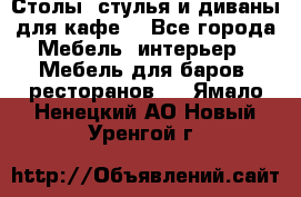 Столы, стулья и диваны для кафе. - Все города Мебель, интерьер » Мебель для баров, ресторанов   . Ямало-Ненецкий АО,Новый Уренгой г.